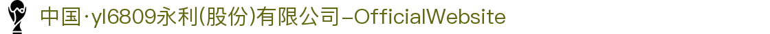 中国·yl6809永利(股份)有限公司-OfficialWebsite